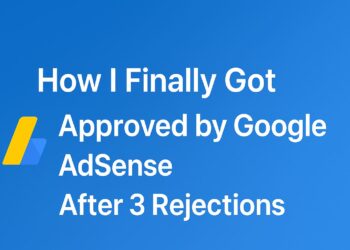 How I Finally Got Approved by Google AdSense After 3 Rejections