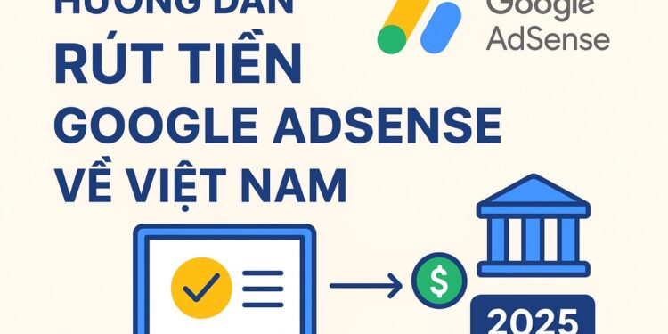 Hướng Dẫn Rút Tiền Google AdSense Về Việt Nam Nhanh Và An Toàn