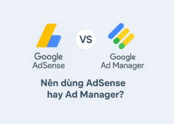 Nên dùng AdSense hay Ad Manager So sánh 2025