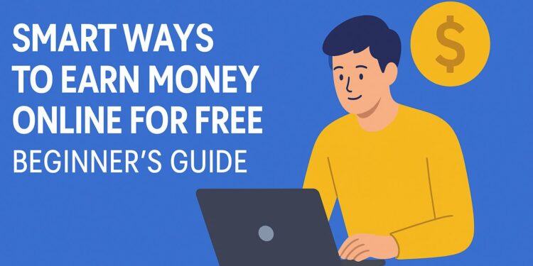 Smart Ways to Earn Money Online for Free A Beginner’s Guide