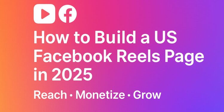 How to Build a US Facebook Reels Page in 2025 – Reach, Monetize & Grow